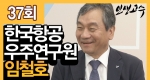 한국항공우주연구원장 임철호ㅣ인생고수 37회